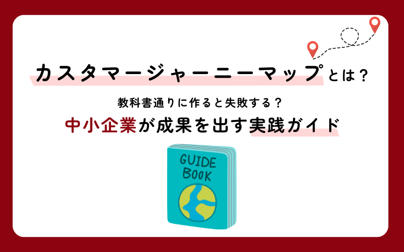 カスタマージャーニーとは？教科書通りに作ると失敗する？中小企業が成果を出す実践ガイド